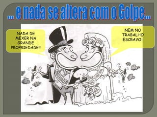 NADA DE
MEXER NA
GRANDE
PROPRIEDADE!!
NEM NO
TRABALHO
ESCRAVO!!
 
