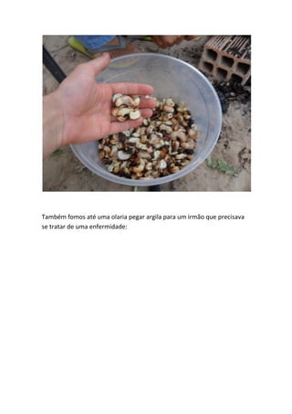 Também fomos até uma olaria pegar argila para um irmão que precisava se tratar de uma enfermidade:  