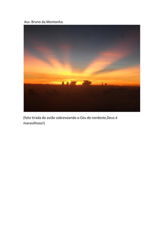 Ass: Bruno da Montanha. 
(foto tirada do avião sobrevoando o Céu do nordeste,Deus é maravilhoso!) 
