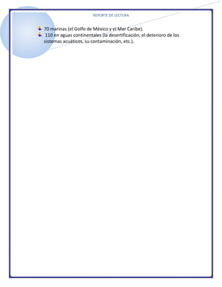 REPORTE DE LECTURA


70 marinas (el Golfo de México y el Mar Caribe).
 110 en aguas continentales (la desertificación, el deterioro de los
sistemas acuáticos, su contaminación, etc.).
 