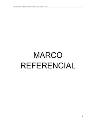 SEGUNDA JORNADA DE PRÁCTICA DOCENTE
6
MARCO
REFERENCIAL
 