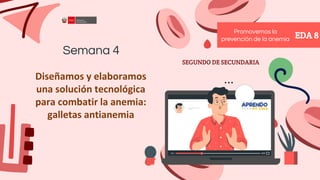 Diseñamos y elaboramos
una solución tecnológica
para combatir la anemia:
galletas antianemia
Semana 4
EDA 8
Promovemos la
prevención de la anemia
SEGUNDO DE SECUNDARIA
 
