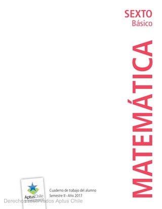 SEXTO
Básico
MATEMÁTICA
Cuaderno de trabajo del alumno
Semestre II ∙ Año 2017
Derechos reservados Aptus Chile
 