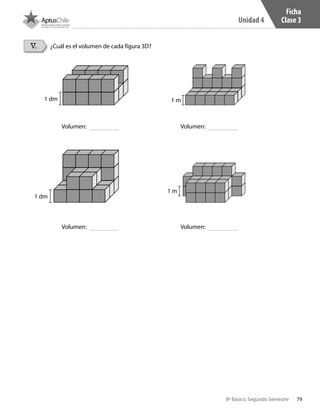 79
Unidad 4
8º Básico, Segundo Semestre
V. ¿Cuál es el volumen de cada figura 3D?
Ficha
Clase 3
1 dm
1 dm
1 m
1 m
Volumen:
Volumen:
Volumen:
Volumen:
CT 8º II sem 2016.indb 79 07-06-16 19:28
 