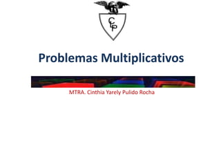 Problemas Multiplicativos
MTRA. Cinthia Yarely Pulido Rocha
 