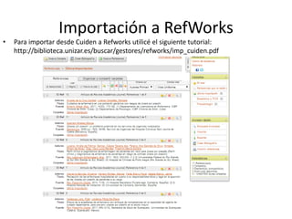 Importación a RefWorks
• Para importar desde Cuiden a Refworks utilicé el siguiente tutorial:
http://biblioteca.unizar.es/buscar/gestores/refworks/imp_cuiden.pdf
 