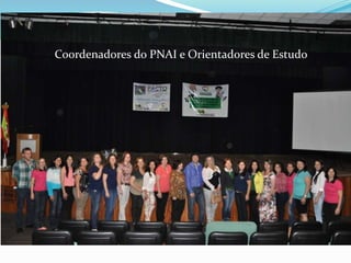 Coordenadores do PNAI e Orientadores de Estudo 
 