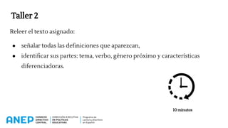 Taller 2
Releer el texto asignado:
● señalar todas las definiciones que aparezcan,
● identificar sus partes: tema, verbo, género próximo y características
diferenciadoras.
10 minutos
 