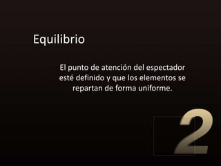 Equilibrio
     El punto de atención del espectador
     esté definido y que los elementos se
         repartan de forma uniforme.
 