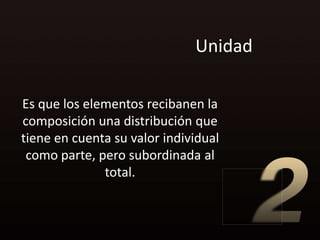 Unidad

Es que los elementos recibanen la
composición una distribución que
tiene en cuenta su valor individual
 como parte, pero subordinada al
              total.
 