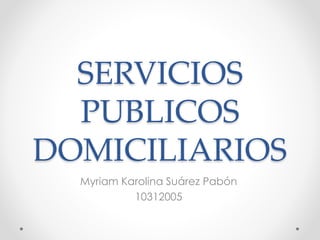 SERVICIOS
PUBLICOS
DOMICILIARIOS
Myriam Karolina Suárez Pabón
10312005
 
