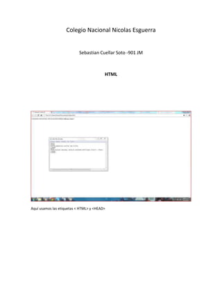Colegio Nacional Nicolas Esguerra


                           Sebastian Cuellar Soto -901 JM



                                         HTML




Aquí usamos las etiquetas < HTML> y <HEAD>
 