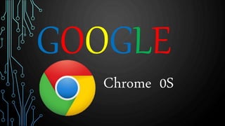 GOOGLE
Chrome 0S
 