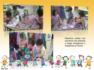 Nosotros solitos nos
ponemos las pinturas
y luego recogemos y
limpiamos el rincón.
 