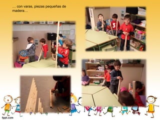 … con varas, piezas pequeñas de
madera…
 