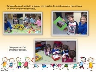 También hemos trabajado la lógica, con puzzles de nuestras caras. Nos reímos
un montón viendo el resultado.




  Nos gustó mucho
  emparejar sonidos.
 