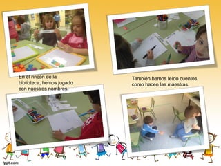En el rincón de la         También hemos leído cuentos,
biblioteca, hemos jugado   como hacen las maestras.
con nuestros nombres.
 