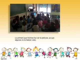 Lo primero que hicimos fue ver la película, ya que
algunos no la habían visto.
 