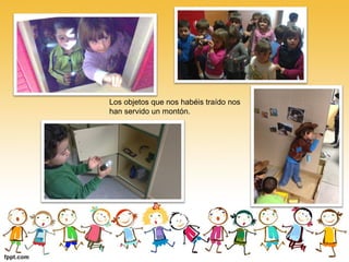 Los objetos que nos habéis traído nos
han servido un montón.
 