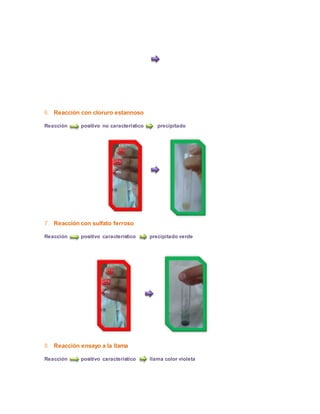 6. Reacción con cloruro estannoso 
Reacción positivo no característico precipitado 
7. Reacción con sulfato ferroso 
Reacción positivo característico precipitado verde 
8. Reacción ensayo a la llama 
Reacción positivo característico llama color violeta 
 