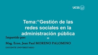 Tema:“Gestión de las
redes sociales en la
administración pública
”
Impartido por:
Mag. Econ. Jean Paul MORENO PALOMINO
DOCENTE UNIVERSITARIO -
 