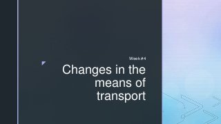 z
Changes in the
means of
transport
Week #4
 