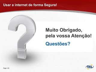 Usar a internet de forma Segura!




                         Muito Obrigado,
                         pela vossa Atenção!
                         Questões?



Page  20
 