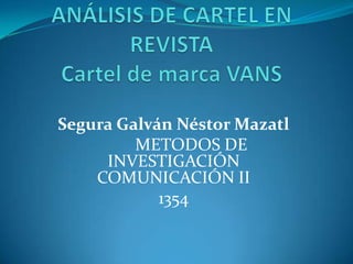 Análisis de cartel en revistaCartel de marca VANS Segura Galván Néstor Mazatl 	METODOS DE INVESTIGACIÓN COMUNICACIÓN II 1354 