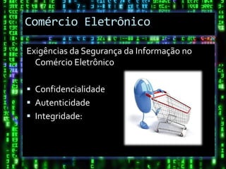 Comércio Eletrônico

Exigências da Segurança da Informação no
  Comércio Eletrônico

 Confidencialidade
 Autenticidade
 Integridade:
 