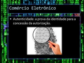 Comércio Eletrônico

 Autenticidade: a prova da identidade para a
  concessão da autorização.
 
