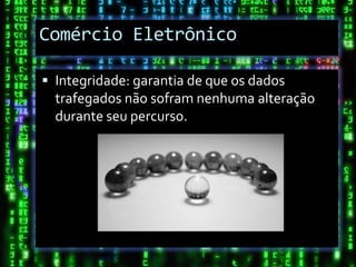 Comércio Eletrônico

 Integridade: garantia de que os dados
  trafegados não sofram nenhuma alteração
  durante seu percurso.
 