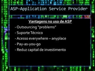 ASP–Application Service Provider

          Vantagens no uso de ASP
 - Outsourcing “problems”
 - Suporte Técnico
 - Acesso everywhere – anyplace
 - Pay-as-you-go
 - Reduz capital de investimento
 