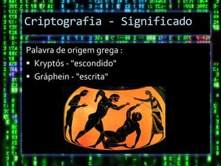 Criptografia - Significado

Palavra de origem grega :
 Kryptós - "escondido"
 Gráphein - "escrita"
 