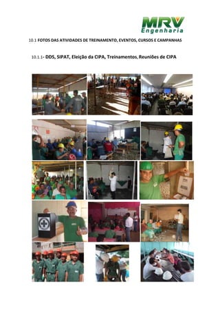 10.1 FOTOS DAS ATIVIDADES DE TREINAMENTO, EVENTOS, CURSOS E CAMPANHAS
10.1.1- DDS, SIPAT, Eleição da CIPA, Treinamentos, Reuniões de CIPA
 