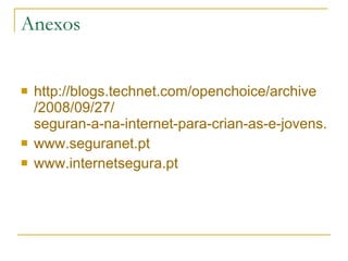 Anexos http:// blogs.technet.com / openchoice / archive /2008/09/27/ seguran-a-na-internet-para-crian-as-e-jovens.aspx www.seguranet.pt www.internetsegura.pt 