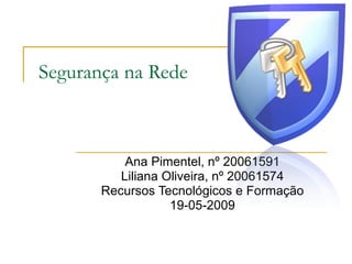 Segurança na Rede Ana Pimentel, nº 20061591 Liliana Oliveira, nº 20061574 Recursos Tecnológicos e Formação 19-05-2009 