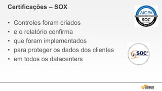 Certificações – SOX
• Controles foram criados
• e o relatório confirma
• que foram implementados
• para proteger os dados dos clientes
• em todos os datacenters
 