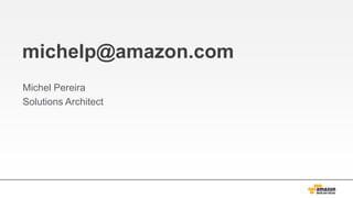 michelp@amazon.com
Michel Pereira
Solutions Architect
 