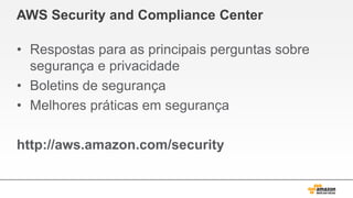 AWS Security and Compliance Center
• Respostas para as principais perguntas sobre
segurança e privacidade
• Boletins de segurança
• Melhores práticas em segurança
http://aws.amazon.com/security
 