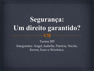 Turma 205
Integrantes: Angel, Isabella, Patrícia, Nicole,
Keven, Ícaro e Werônica.
 