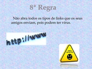 

Não abra todos os tipos de links que os seus
amigos enviam, pois podem ter vírus.

 