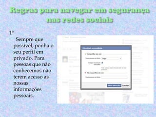 1ª


Sempre que
possível, ponha o
seu perfil em
privado. Para
pessoas que não
conhecemos não
terem acesso as
nossas
informações
pessoais.

 