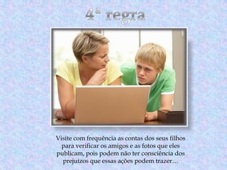 Visite com frequência as contas dos seus filhos
para verificar os amigos e as fotos que eles
publicam, pois podem não ter consciência dos
prejuízos que essas ações podem trazer…

 