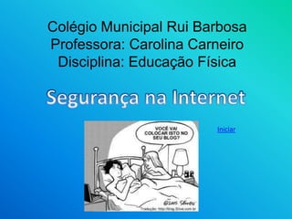 Colégio Municipal Rui Barbosa 
Professora: Carolina Carneiro 
Disciplina: Educação Física 
Iniciar 
 