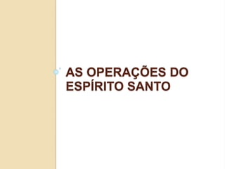 AS OPERAÇÕES DO
ESPÍRITO SANTO
 