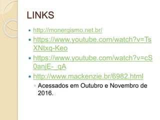 LINKS
 http://monergismo.net.br/
 https://www.youtube.com/watch?v=Ts
XNtxq-Keo
 https://www.youtube.com/watch?v=cS
0anjE-_qA
 http://www.mackenzie.br/6982.html
◦ Acessados em Outubro e Novembro de
2016.
 