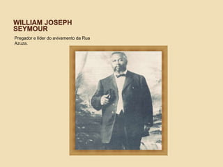 WILLIAM JOSEPH
SEYMOUR
Pregador e líder do avivamento da Rua
Azuza.
 
