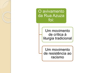 O avivamento
da Rua Azuza
foi:
Um movimento
de crítica à
liturgia tradicional
Um movimento
de resistência ao
racismo
 