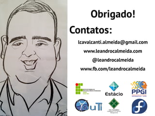 Obrigado!
Contatos:
 lcavalcanti.almeida@gmail.com
   www.leandrocalmeida.com
      @leandrocalmeida
  www.fb.com/leandrocalmeida
 