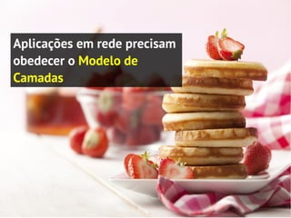 Aplicações em rede precisam
obedecer o Modelo de
Camadas
 